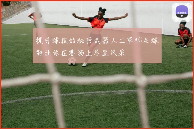 提升球技的秘密武器人工草AG足球鞋让你在赛场上尽显风采