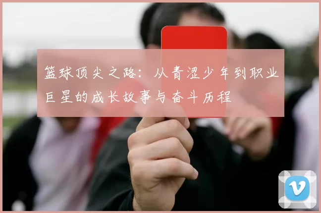 篮球顶尖之路：从青涩少年到职业巨星的成长故事与奋斗历程