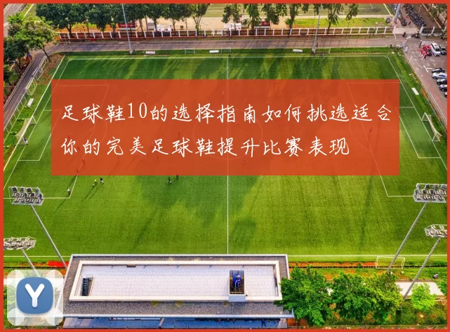 足球鞋10的选择指南如何挑选适合你的完美足球鞋提升比赛表现
