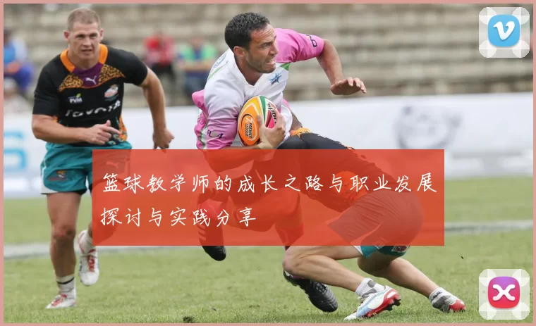 篮球教学师的成长之路与职业发展探讨与实践分享