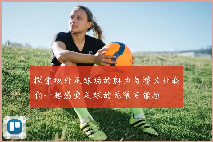探索线外足球场的魅力与潜力让我们一起感受足球的无限可能性